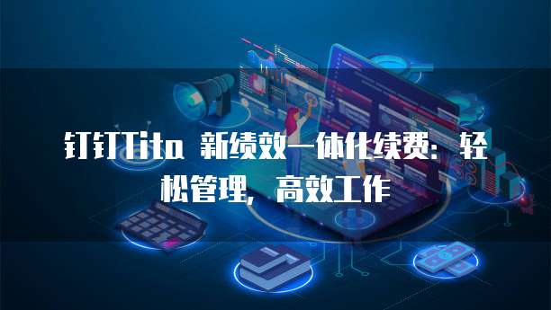 钉钉Tita 新绩效一体化续费:轻松管理,高效工作