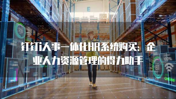 钉钉i人事一体化HR系统购买:企业人力资源管理的得力助手