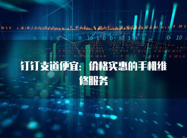 钉钉支道便宜:价格实惠的手机维修服务