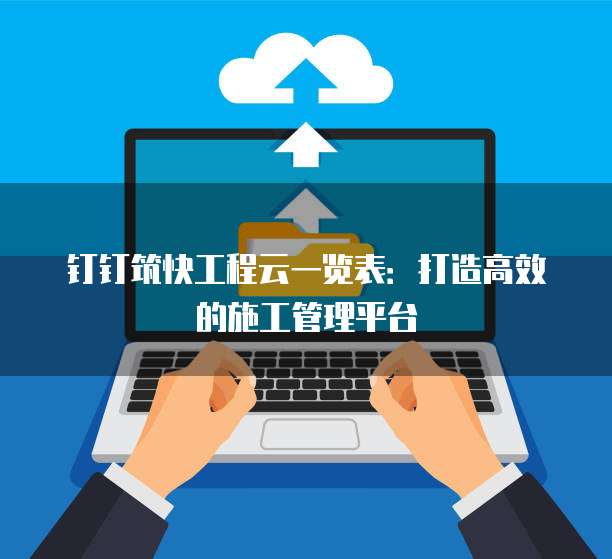 钉钉筑快工程云一览表:打造高效的施工管理平台