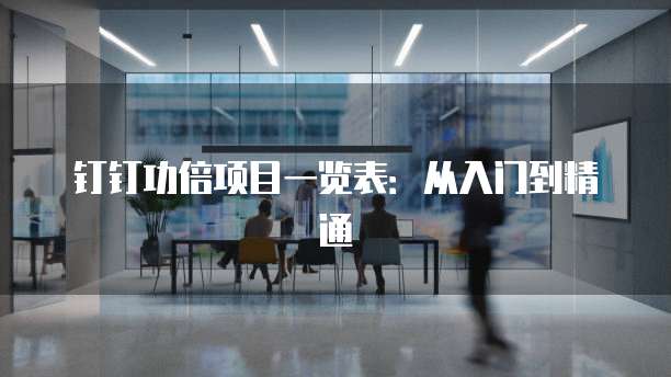 钉钉功倍项目一览表:从入门到精通