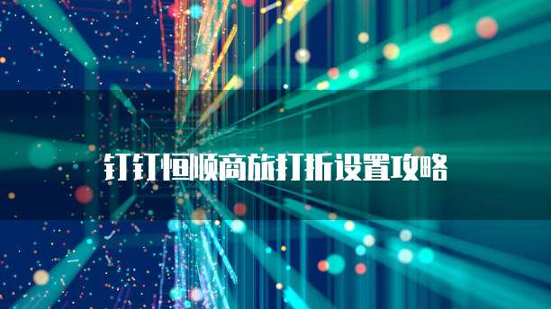 钉钉恒顺商旅打折设置攻略