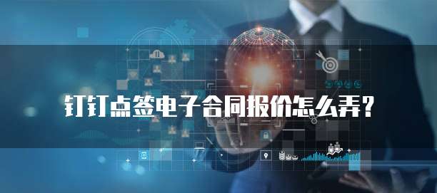钉钉点签电子合同报价怎么弄?