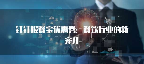 钉钉报餐宝优惠券:餐饮行业的新宠儿