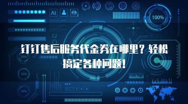 钉钉售后服务代金券在哪里?轻松搞定各种问题!