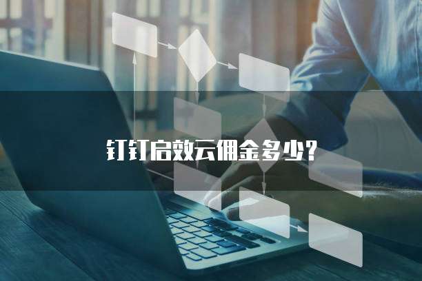 钉钉启效云佣金多少？