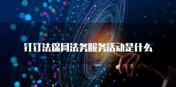 钉钉法保网法务服务活动是什么