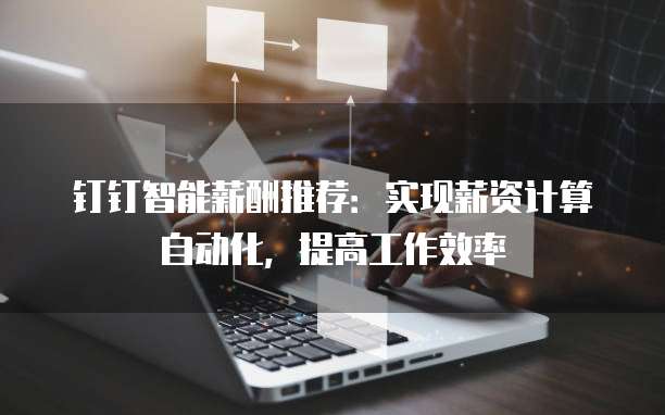 钉钉智能薪酬推荐：实现薪资计算自动化，提高工作效率