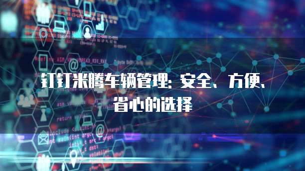 钉钉米腾车辆管理: 安全、方便、省心的选择
