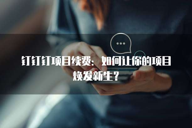 钉钉钉项目续费:如何让你的项目焕发新生?