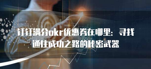 钉钉满分okr优惠券在哪里:寻找通往成功之路的秘密武器