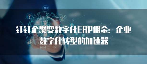 钉钉企聚变数字化ERP佣金:企业数字化转型的加速器