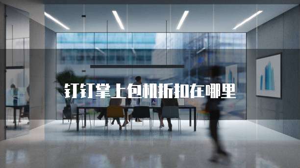 钉钉掌上包机折扣在哪里