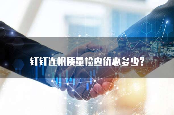 钉钉连帆质量检查优惠多少？
