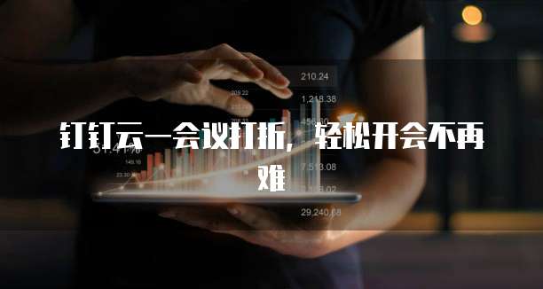 钉钉云一会议打折,轻松开会不再难