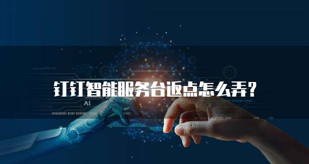 钉钉智能服务台返点怎么弄?