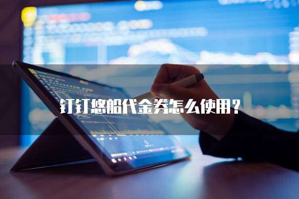 钉钉悠船代金券怎么使用?