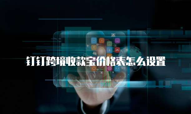 钉钉跨境收款宝价格表怎么设置