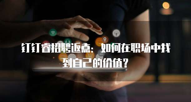 钉钉睿招聘返点:如何在职场中找到自己的价值?