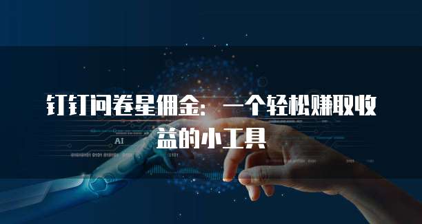 钉钉问卷星佣金:一个轻松赚取收益的小工具