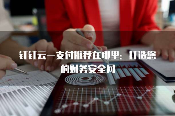 钉钉云一支付推荐在哪里:打造您的财务安全网