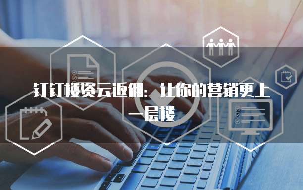 钉钉楼资云返佣:让你的营销更上一层楼