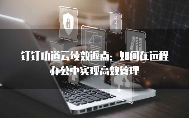 钉钉功道云绩效返点：如何在远程办公中实现高效管理