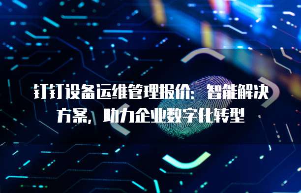 钉钉设备运维管理报价:智能解决方案,助力企业数字化转型