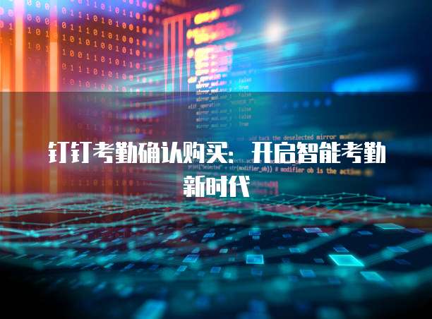 钉钉考勤确认购买:开启智能考勤新时代