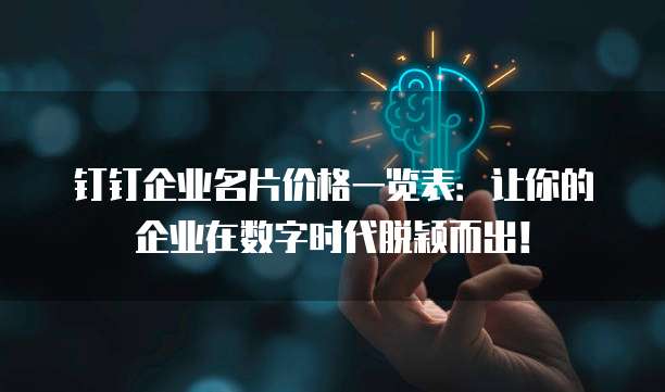 钉钉企业名片价格一览表:让你的企业在数字时代脱颖而出!