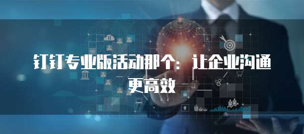钉钉专业版活动那个:让企业沟通更高效