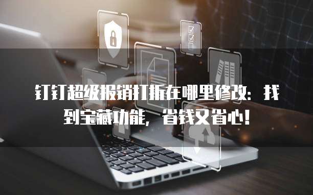 钉钉超级报销打折在哪里修改:找到宝藏功能,省钱又省心!