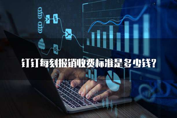 钉钉每刻报销收费标准是多少钱?