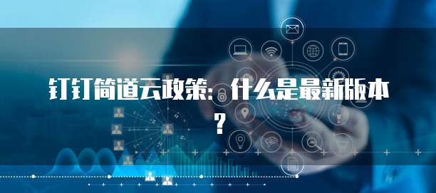 钉钉简道云政策:什么是最新版本?