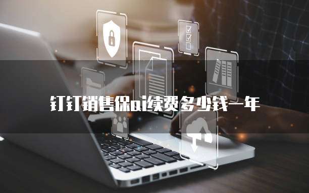 钉钉销售保ai续费多少钱一年