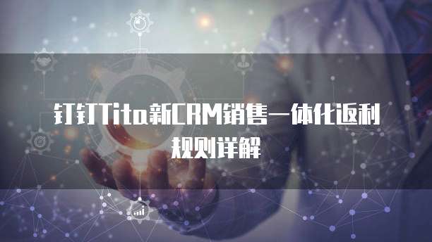 钉钉Tita新CRM销售一体化返利规则详解