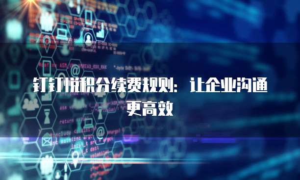 钉钉悦积分续费规则：让企业沟通更高效