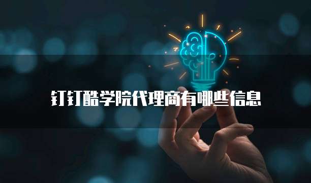 钉钉酷学院代理商有哪些信息