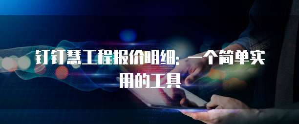 钉钉慧工程报价明细: 一个简单实用的工具
