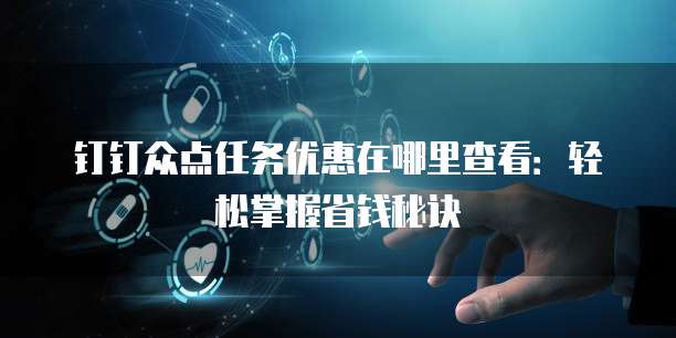 钉钉众点任务优惠在哪里查看:轻松掌握省钱秘诀