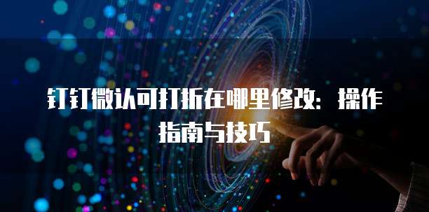 钉钉微认可打折在哪里修改：操作指南与技巧