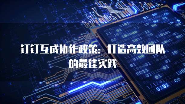 钉钉互成协作政策:打造高效团队的最佳实践