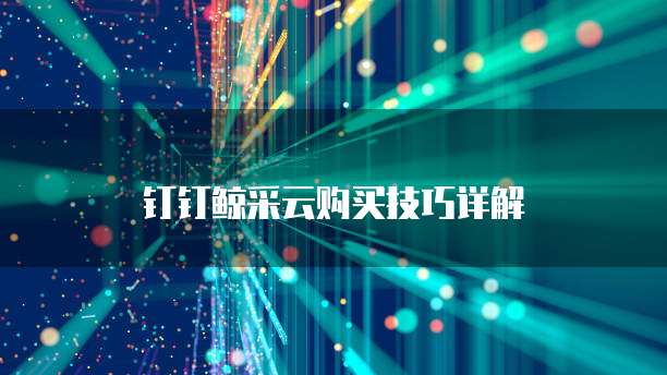 钉钉鲸采云购买技巧详解