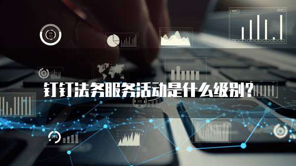 钉钉法务服务活动是什么级别?