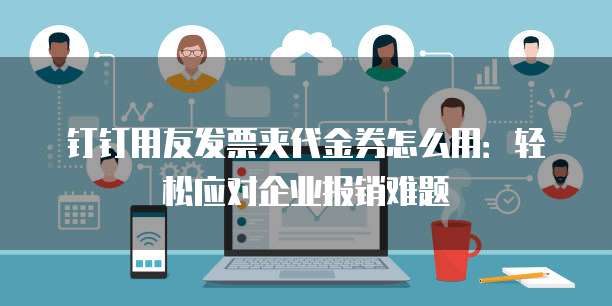 钉钉用友发票夹代金券怎么用:轻松应对企业报销难题