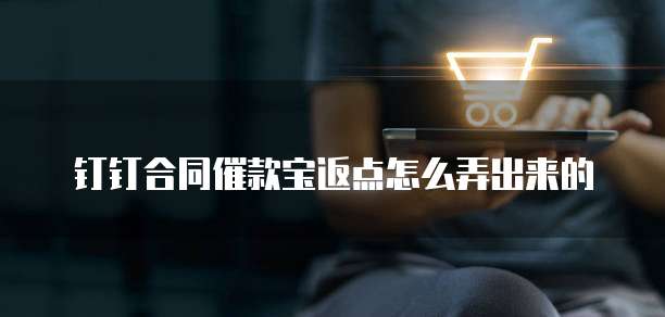 钉钉合同催款宝返点怎么弄出来的