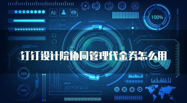 钉钉设计院协同管理代金券怎么用