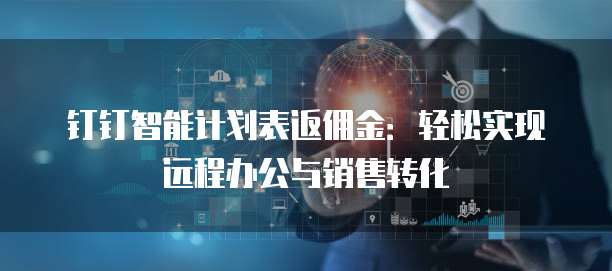 钉钉智能计划表返佣金:轻松实现远程办公与销售转化