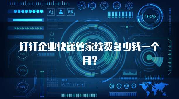 钉钉企业快递管家续费多少钱一个月?