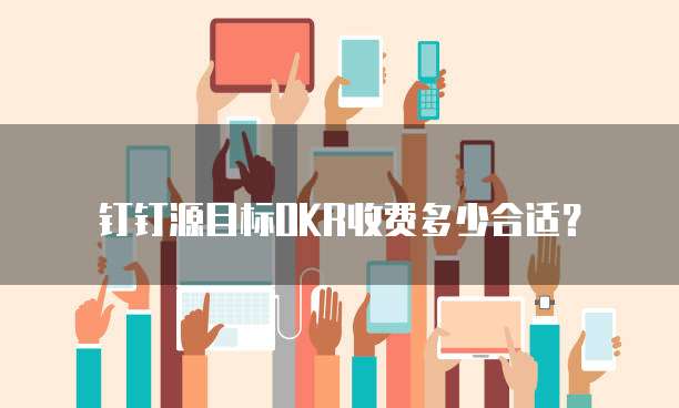 钉钉源目标OKR收费多少合适?
